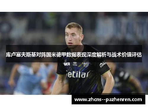 库卢塞夫斯基对阵国米德甲数据表现深度解析与战术价值评估