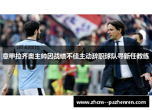 意甲拉齐奥主帅因战绩不佳主动辞职球队寻新任教练