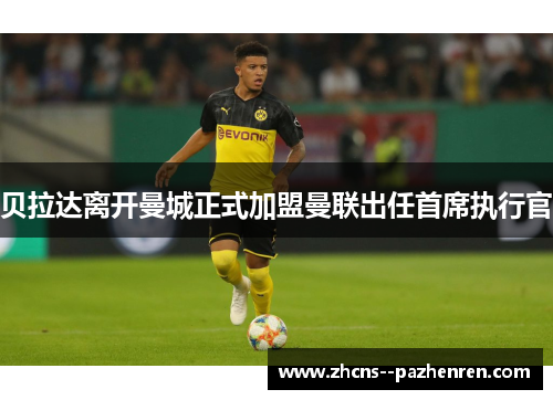 贝拉达离开曼城正式加盟曼联出任首席执行官