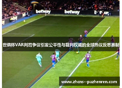 世俱杯VAR判罚争议引发公平性与裁判权威的全球热议反思赛制