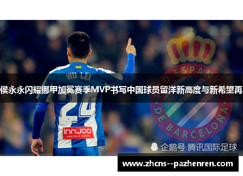 侯永永闪耀挪甲加冕赛季MVP书写中国球员留洋新高度与新希望再 侯永永闪耀挪甲加冕赛季MVP书写中国球员留洋新高度与新希望再