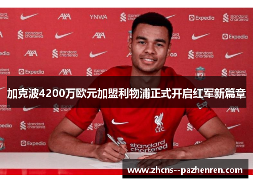 加克波4200万欧元加盟利物浦正式开启红军新篇章