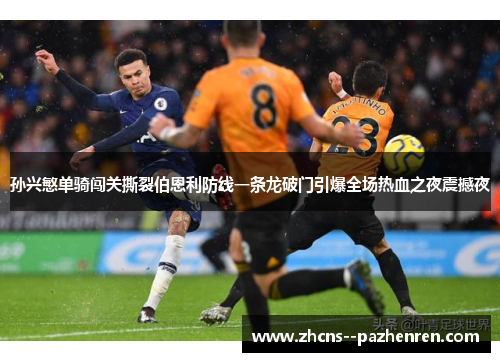 孙兴慜单骑闯关撕裂伯恩利防线一条龙破门引爆全场热血之夜震撼夜