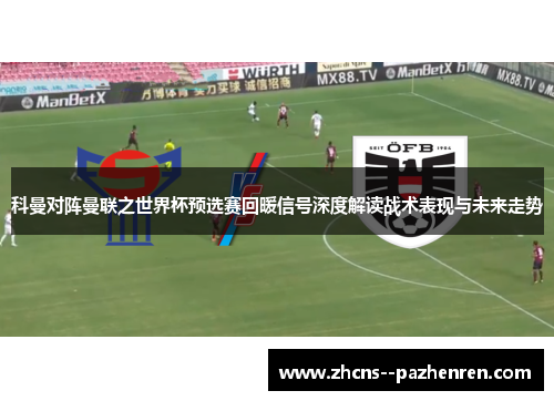 科曼对阵曼联之世界杯预选赛回暖信号深度解读战术表现与未来走势