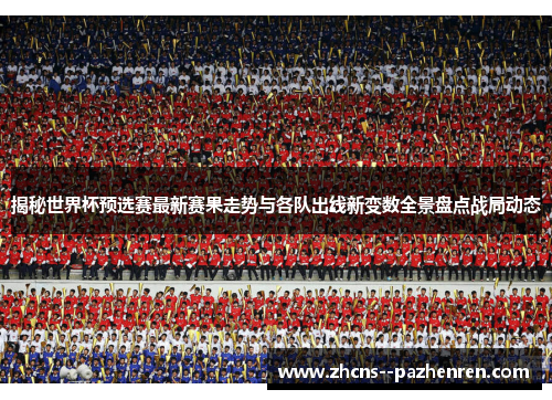 揭秘世界杯预选赛最新赛果走势与各队出线新变数全景盘点战局动态 揭秘世界杯预选赛最新赛果走势与各队出线新变数全景盘点战局动态