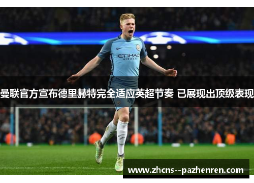 曼联官方宣布德里赫特完全适应英超节奏 已展现出顶级表现