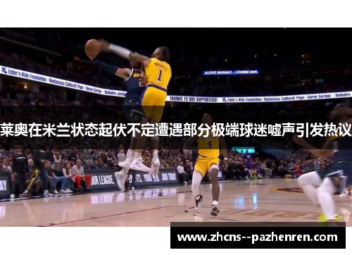 莱奥在米兰状态起伏不定遭遇部分极端球迷嘘声引发热议
