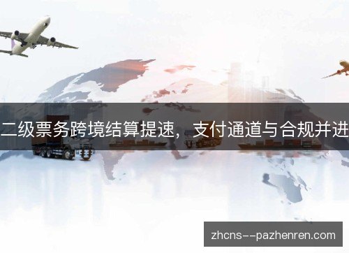 二级票务跨境结算提速,支付通道与合规并进 二级票务跨境结算提速,支付通道与合规并进