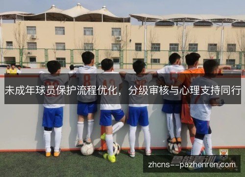 未成年球员保护流程优化,分级审核与心理支持同行 未成年球员保护流程优化,分级审核与心理支持同行